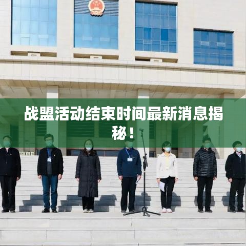 战盟活动结束时间最新消息揭秘!