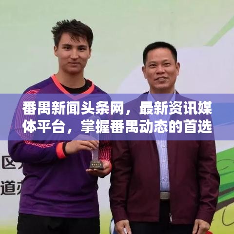 番禺新闻头条网,最新资讯媒体平台,掌握番禺动态的首选来源