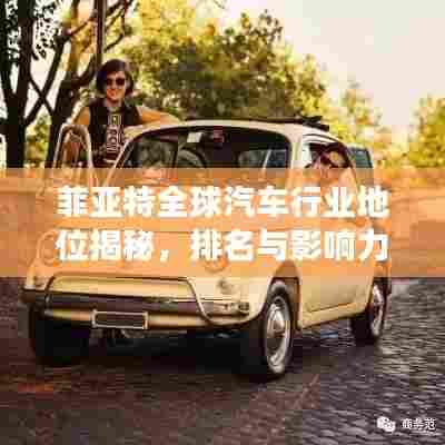 菲亚特全球汽车行业地位揭秘,排名与影响力双增长!