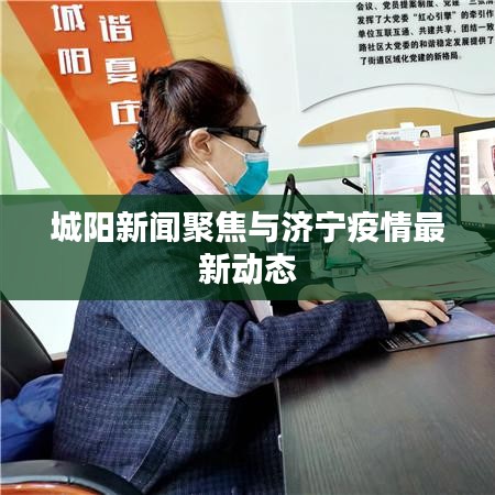 城阳新闻聚焦与济宁疫情最新动态