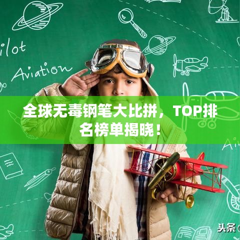 全球无毒钢笔大比拼,TOP排名榜单揭晓!