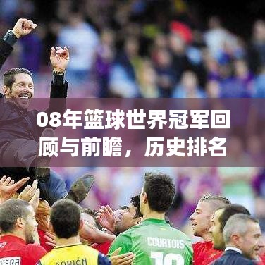 08年篮球世界冠军回顾与前瞻，历史排名揭秘，未来展望激动人心