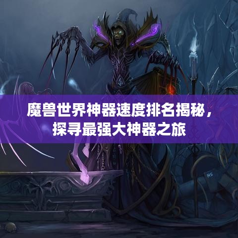 魔兽世界神器速度排名揭秘,探寻最强大神器之旅