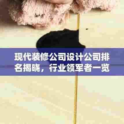 现代装修公司设计公司排名揭晓,行业领军者一览
