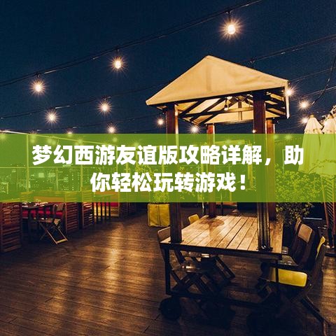 梦幻西游友谊版攻略详解,助你轻松玩转游戏!