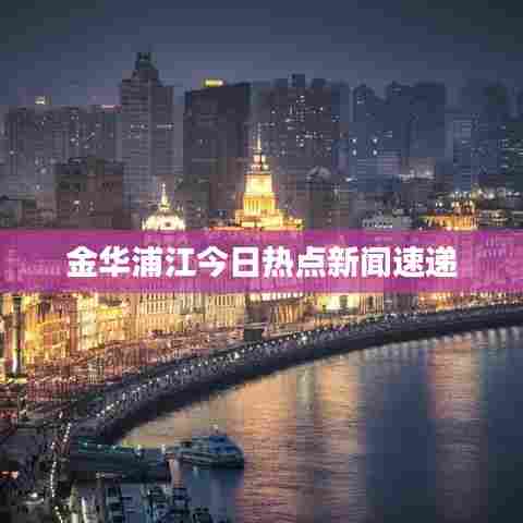 金华浦江今日热点新闻速递