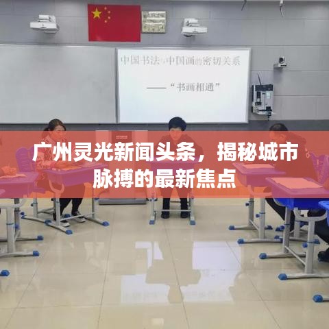 广州灵光新闻头条,揭秘城市脉搏的最新焦点