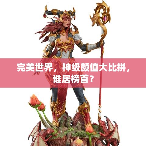 完美世界,神级颜值大比拼,谁居榜首?