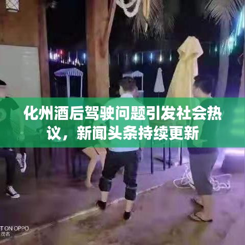 化州酒后驾驶问题引发社会热议,新闻头条持续更新