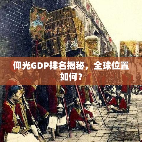 仰光GDP排名揭秘,全球位置如何?