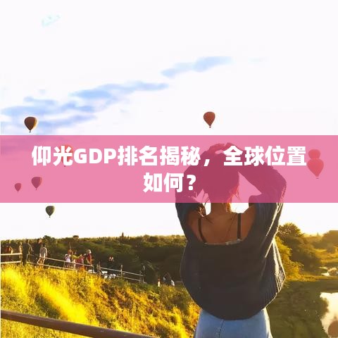 仰光GDP排名揭秘,全球位置如何?