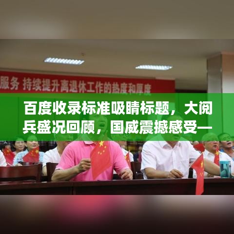 百度收录标准吸睛标题,大阅兵盛况回顾,国威震撼感受——盛况视频全解析