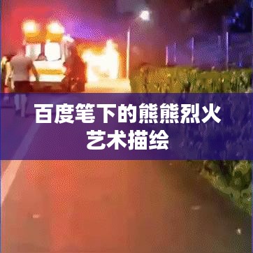 百度笔下的熊熊烈火艺术描绘