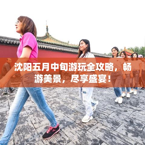 沈阳五月中旬游玩全攻略,畅游美景,尽享盛宴!