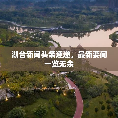 湖台新闻头条速递,最新要闻一览无余