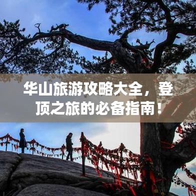 华山旅游攻略大全,登顶之旅的必备指南!