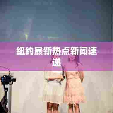 纽约最新热点新闻速递