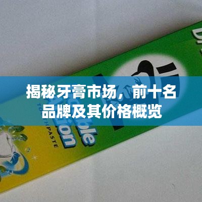 揭秘牙膏市场,前十名品牌及其价格概览