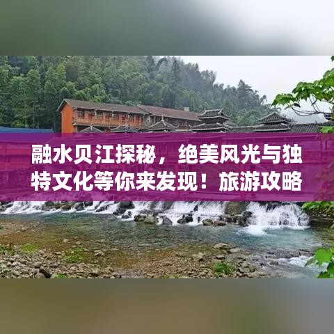 融水贝江探秘,绝美风光与独特文化等你来发现!旅游攻略大揭秘!