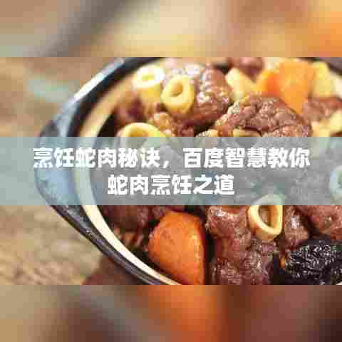 烹饪蛇肉秘诀,百度智慧教你蛇肉烹饪之道