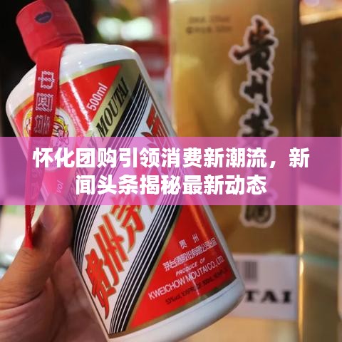怀化团购引领消费新潮流，新闻头条揭秘最新动态