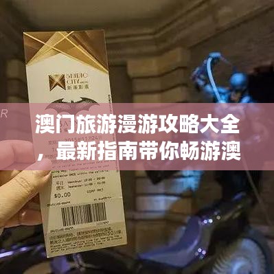澳门旅游漫游攻略大全,最新指南带你畅游澳门!