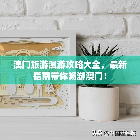 澳门旅游漫游攻略大全,最新指南带你畅游澳门!