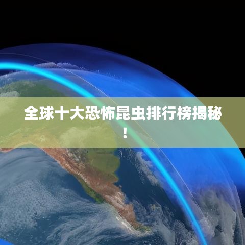 全球十大恐怖昆虫排行榜揭秘!
