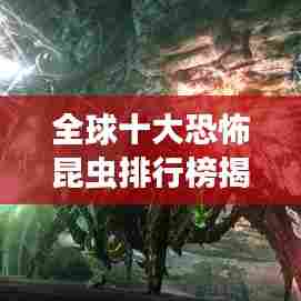 全球十大恐怖昆虫排行榜揭秘!