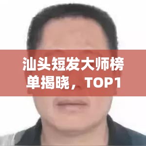 汕头短发大师榜单揭晓，TOP10美发师排名一览