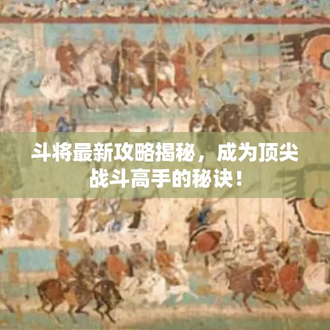 斗将最新攻略揭秘,成为顶尖战斗高手的秘诀!