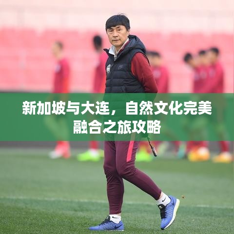 新加坡与大连,自然文化完美融合之旅攻略