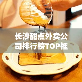 长沙甜点外卖公司排行榜TOP推荐!