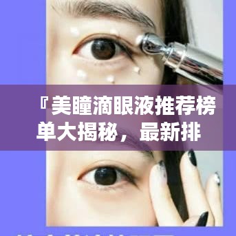 『美瞳滴眼液推荐榜单大揭秘,最新排行TOP榜』