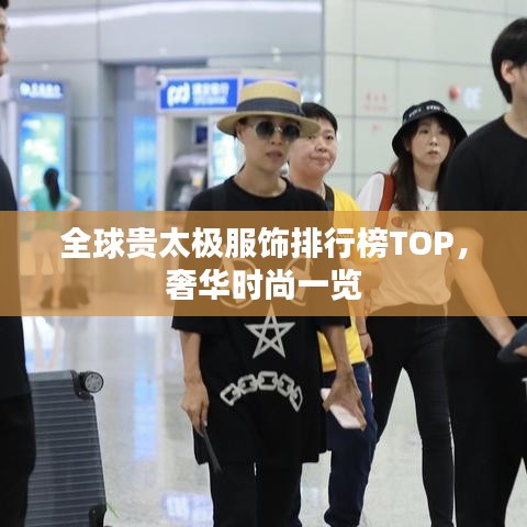 全球贵太极服饰排行榜TOP,奢华时尚一览