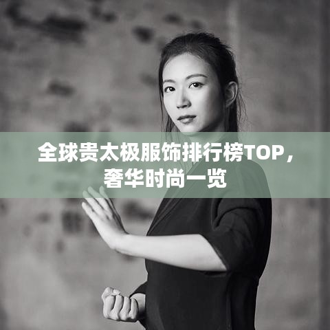 全球贵太极服饰排行榜TOP,奢华时尚一览