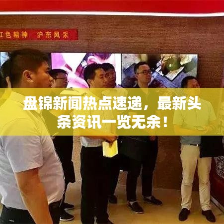 盘锦新闻热点速递,最新头条资讯一览无余!