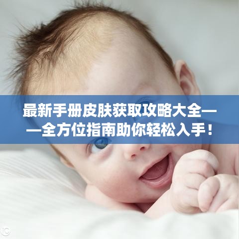最新手册皮肤获取攻略大全——全方位指南助你轻松入手!