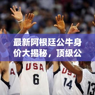 最新阿根廷公牛身价大揭秘，顶级公牛排行榜抢先看！