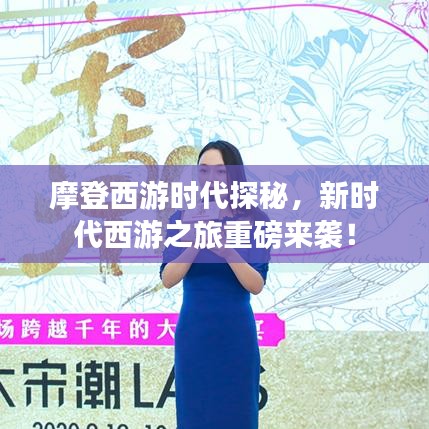 摩登西游时代探秘,新时代西游之旅重磅来袭!