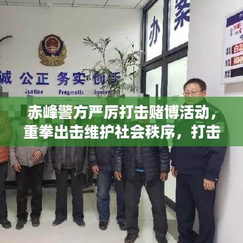 赤峰警方严厉打击赌博活动，重拳出击维护社会秩序，打击赌博行动进展新闻头条