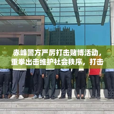 赤峰警方严厉打击赌博活动,重拳出击维护社会秩序,打击赌博行动进展新闻头条