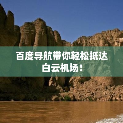 百度导航带你轻松抵达白云机场!