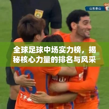 全球足球中场实力榜，揭秘核心力量的排名与风采