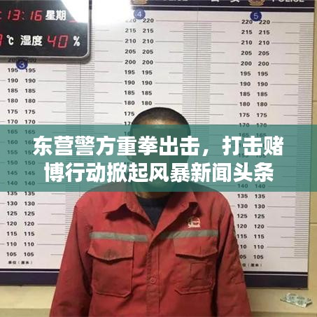 东营警方重拳出击,打击赌博行动掀起风暴新闻头条