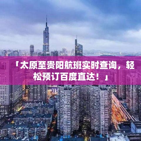 「太原至贵阳航班实时查询,轻松预订百度直达!」