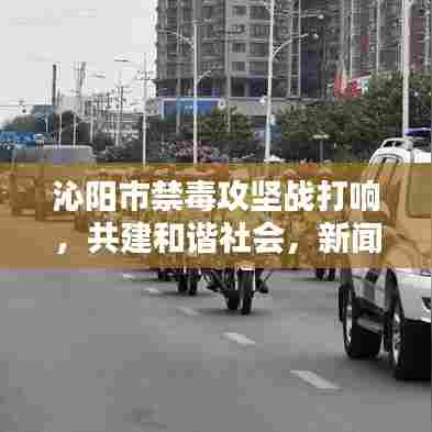 沁阳市禁毒攻坚战打响,共建和谐社会,新闻头条聚焦禁毒行动