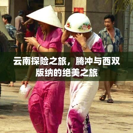 云南探险之旅,腾冲与西双版纳的绝美之旅