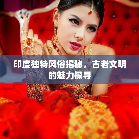 印度独特风俗揭秘，古老文明的魅力探寻