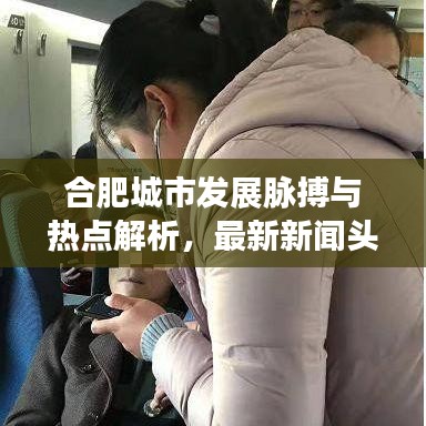 合肥城市发展脉搏与热点解析,最新新闻头条汇总